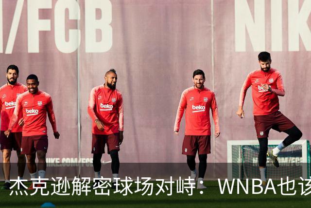 杰克逊解密球场对峙：WNBA也该承担责任