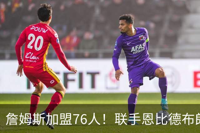 詹姆斯加盟76人！联手恩比德布朗组四巨头 首发五虎能否冲冠？